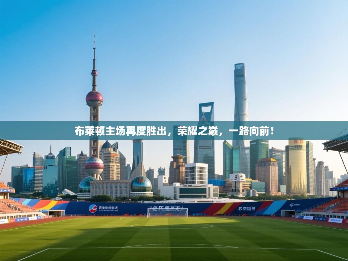 布莱顿主场再度胜出,荣耀之巅,一路向前! 第2张